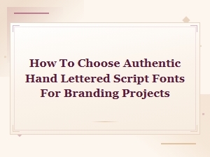 How to Choose Authentic Hand Lettered Script Fonts for Branding Projects