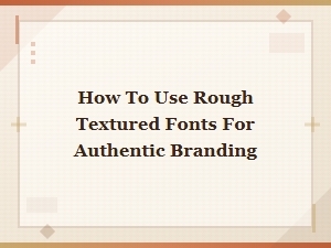 Rough Textured Fonts for Authentic Branding: a Practical Guide